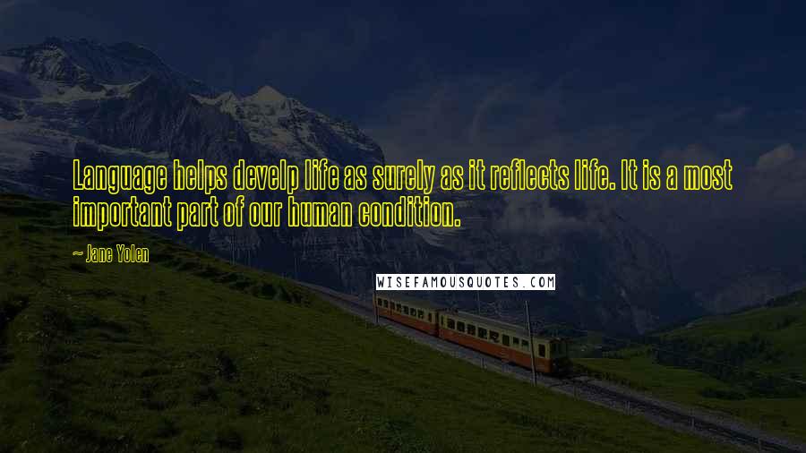 Jane Yolen quotes: Language helps develp life as surely as it reflects life. It is a most important part of our human condition.