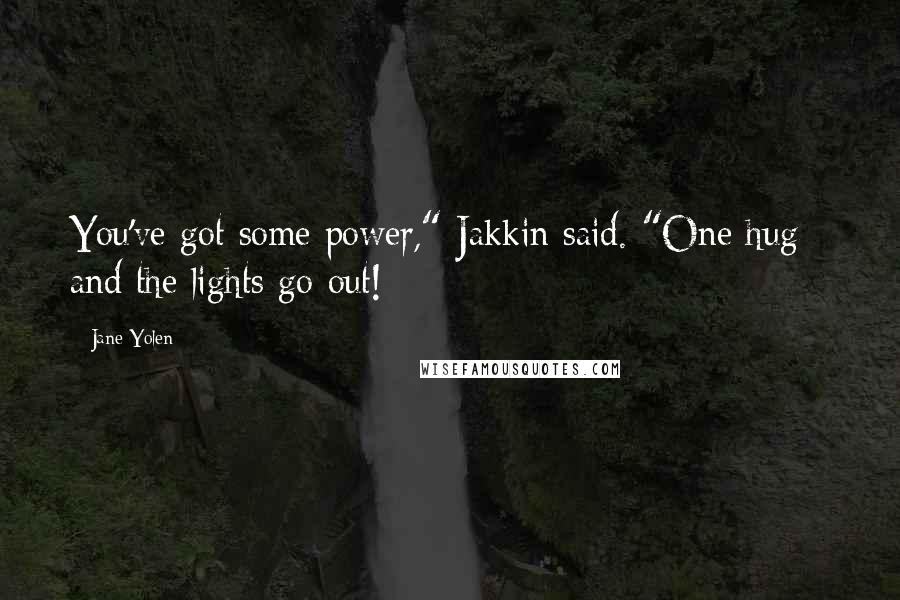 Jane Yolen quotes: You've got some power," Jakkin said. "One hug - and the lights go out!