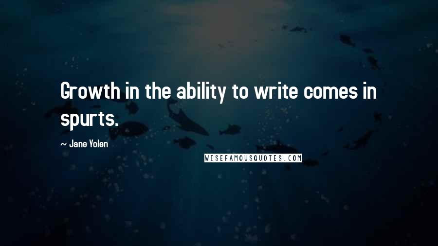 Jane Yolen quotes: Growth in the ability to write comes in spurts.