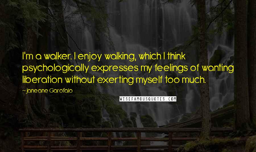 Janeane Garofalo quotes: I'm a walker. I enjoy walking, which I think psychologically expresses my feelings of wanting liberation without exerting myself too much. Janeane Garofalo quotes: I'm a walker. I enjoy walking, which I think psychologically expresses my feelings of wanting liberation without exerting myself too much.