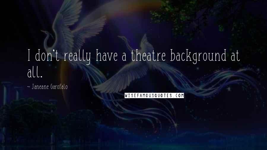 Janeane Garofalo quotes: I don't really have a theatre background at all.