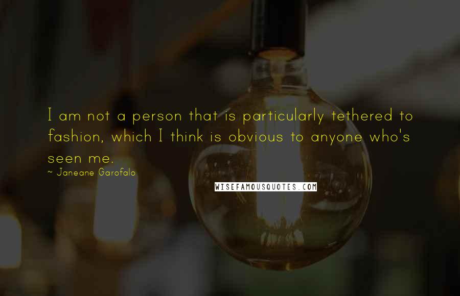 Janeane Garofalo quotes: I am not a person that is particularly tethered to fashion, which I think is obvious to anyone who's seen me.