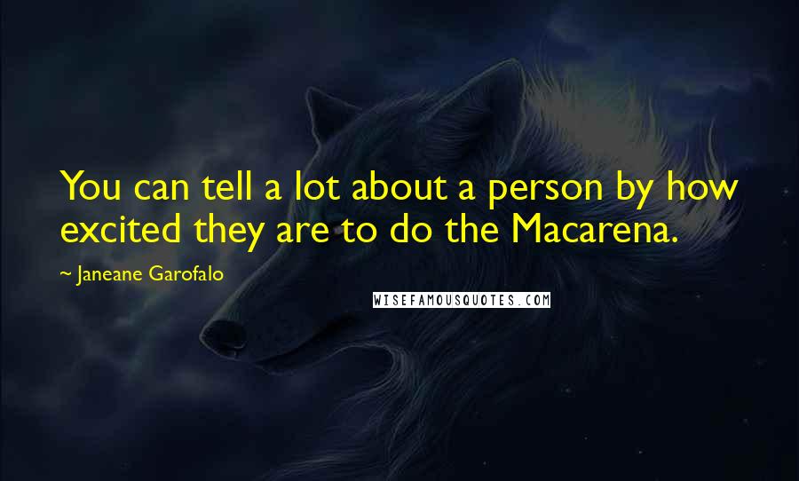 Janeane Garofalo quotes: You can tell a lot about a person by how excited they are to do the Macarena.