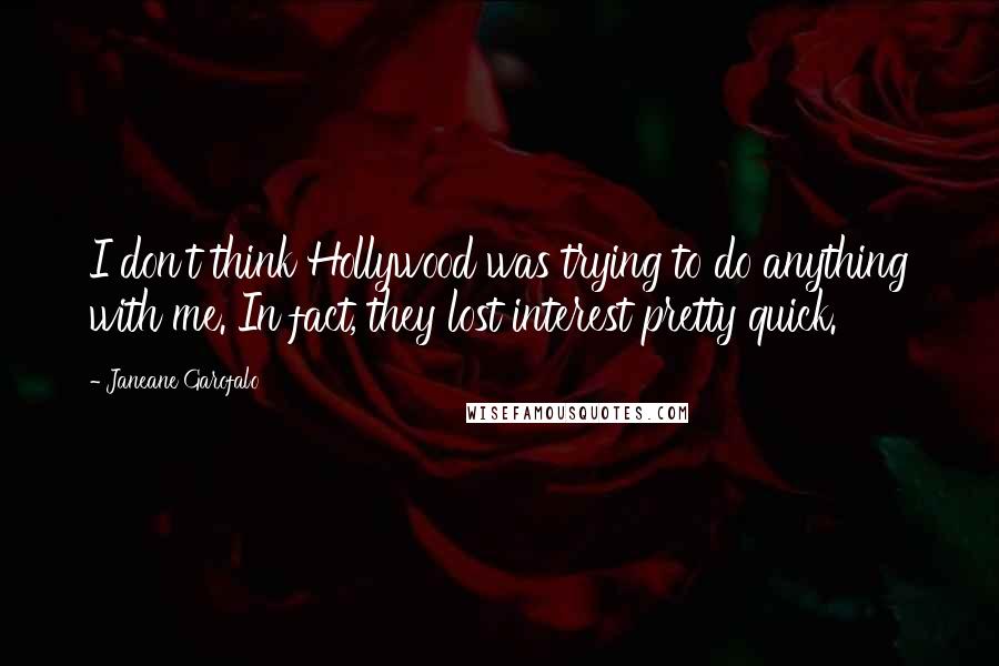 Janeane Garofalo quotes: I don't think Hollywood was trying to do anything with me. In fact, they lost interest pretty quick.