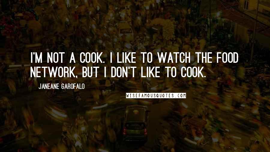 Janeane Garofalo quotes: I'm not a cook. I like to watch the Food Network, but I don't like to cook.