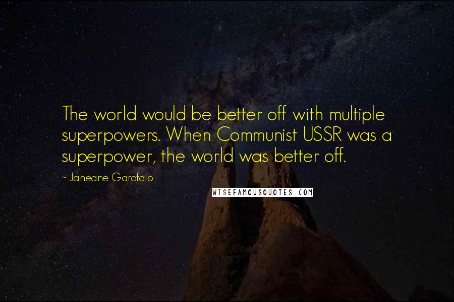 Janeane Garofalo quotes: The world would be better off with multiple superpowers. When Communist USSR was a superpower, the world was better off.