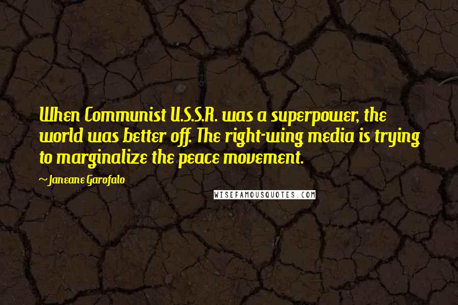 Janeane Garofalo quotes: When Communist U.S.S.R. was a superpower, the world was better off. The right-wing media is trying to marginalize the peace movement.