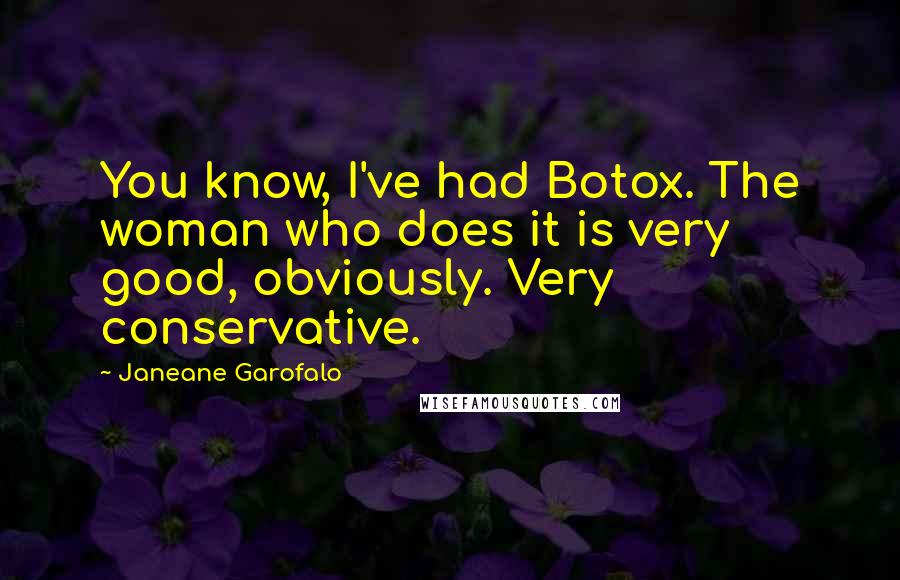 Janeane Garofalo quotes: You know, I've had Botox. The woman who does it is very good, obviously. Very conservative.