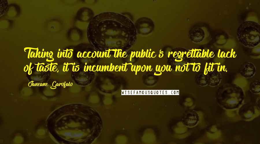 Janeane Garofalo quotes: Taking into account the public's regrettable lack of taste, it is incumbent upon you not to fit in.