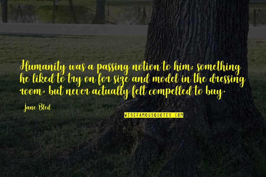Janebled Quotes By Jane Bled: Humanity was a passing notion to him; something Janebled Quotes By Jane Bled: Humanity was a passing notion to him; something