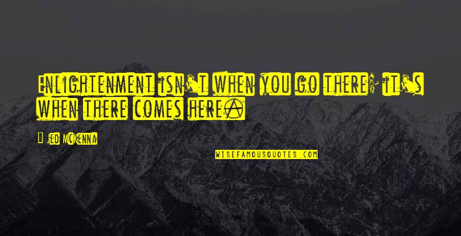 Janebled Quotes By Jed McKenna: Enlightenment isn't when you go there; it's when