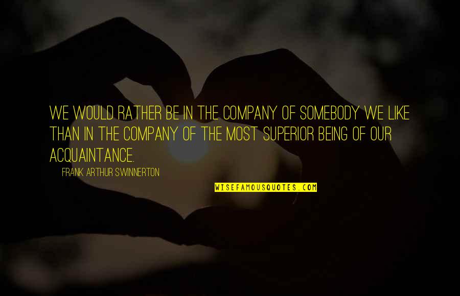 Janecek Dejcmar Quotes By Frank Arthur Swinnerton: We would rather be in the company of Janecek Dejcmar Quotes By Frank Arthur Swinnerton: We would rather be in the company of