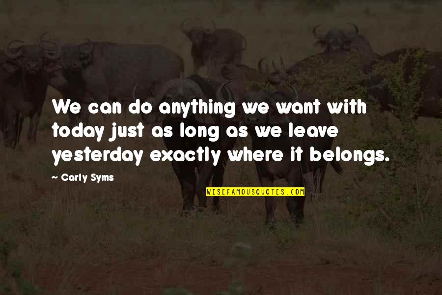 Janecek Filantrop Quotes By Carly Syms: We can do anything we want with today Janecek Filantrop Quotes By Carly Syms: We can do anything we want with today
