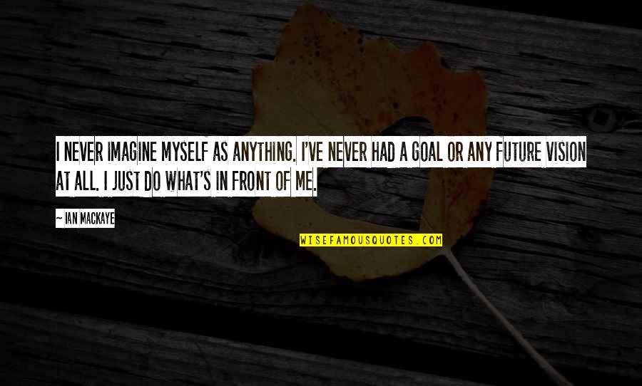 Janeeyre Quotes By Ian MacKaye: I never imagine myself as anything. I've never Janeeyre Quotes By Ian MacKaye: I never imagine myself as anything. I've never