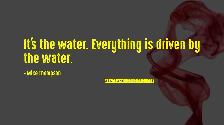 Janeeyre Quotes By Mike Thompson: It's the water. Everything is driven by the Janeeyre Quotes By Mike Thompson: It's the water. Everything is driven by the
