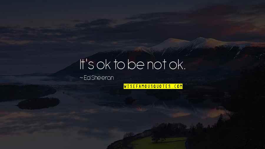 Janeil Mitchell Quotes By Ed Sheeran: It's ok to be not ok.