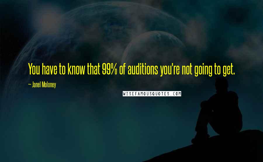 Janel Moloney quotes: You have to know that 99% of auditions you're not going to get.