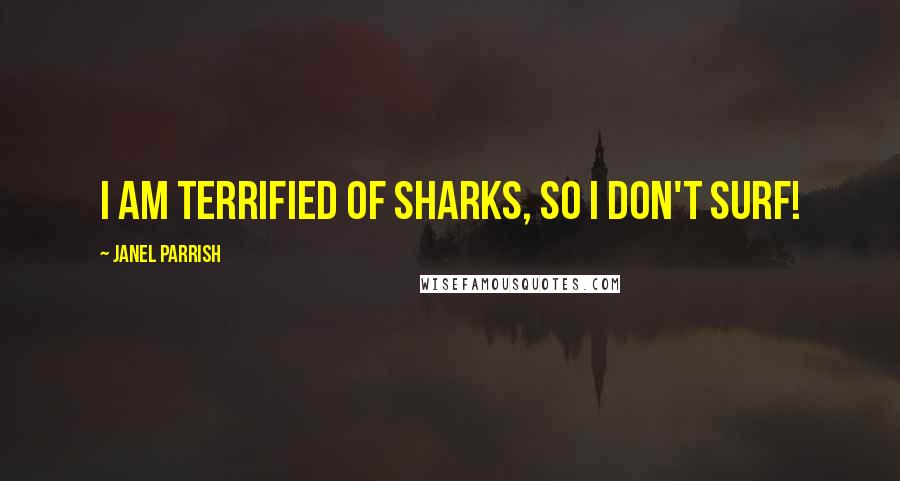 Janel Parrish quotes: I am terrified of sharks, so I don't surf!