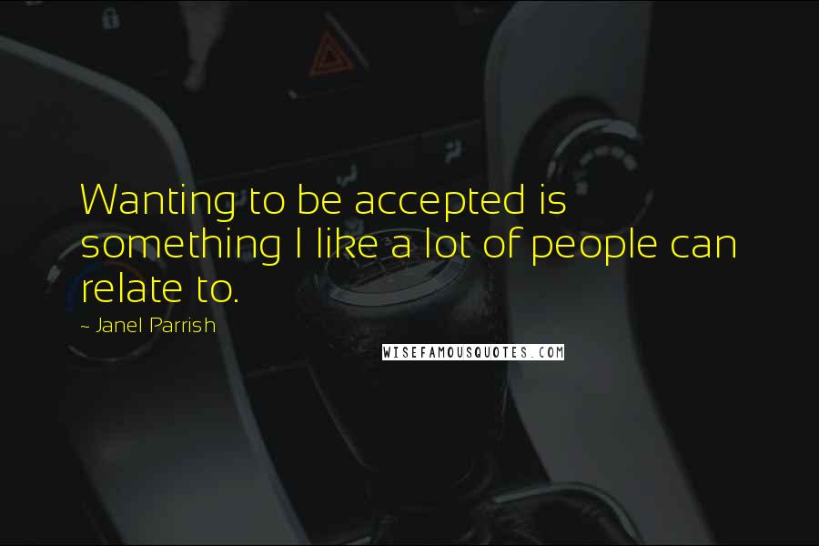 Janel Parrish quotes: Wanting to be accepted is something I like a lot of people can relate to.
