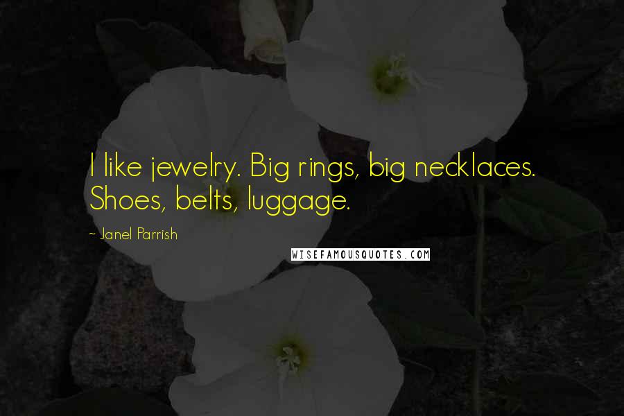 Janel Parrish quotes: I like jewelry. Big rings, big necklaces. Shoes, belts, luggage.