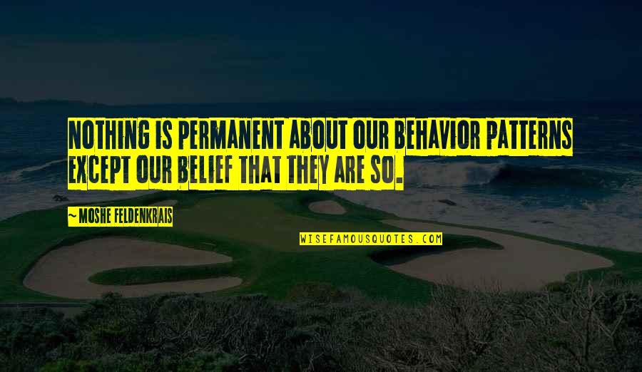 Janela Anonima Quotes By Moshe Feldenkrais: Nothing is permanent about our behavior patterns except Janela Anonima Quotes By Moshe Feldenkrais: Nothing is permanent about our behavior patterns except
