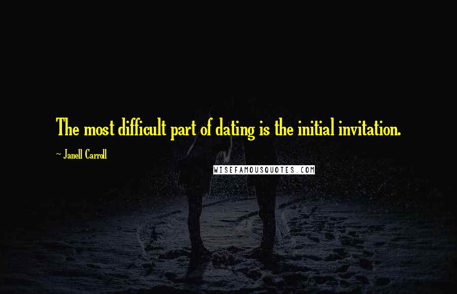 Janell Carroll quotes: The most difficult part of dating is the initial invitation.