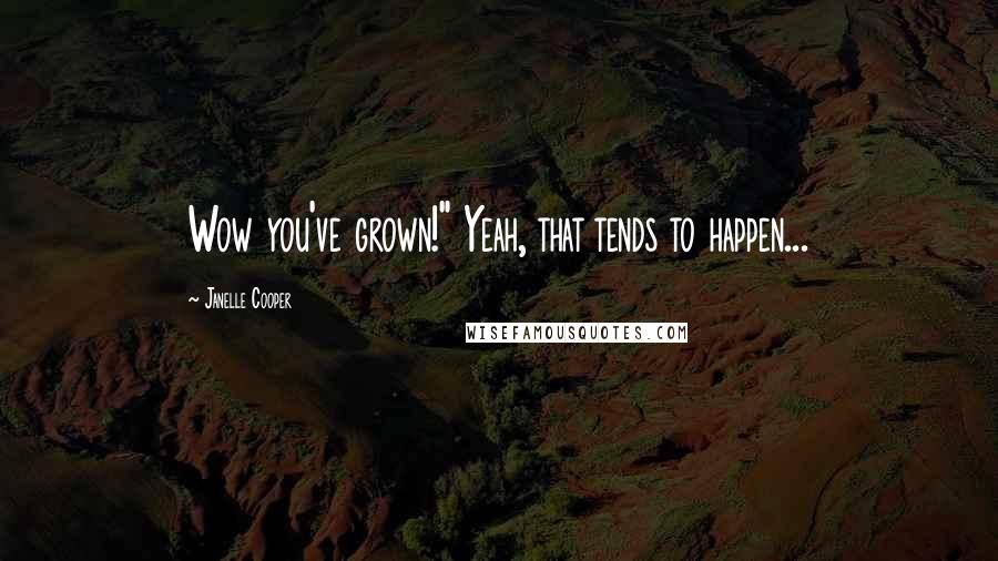 Janelle Cooper quotes: Wow you've grown!" Yeah, that tends to happen...