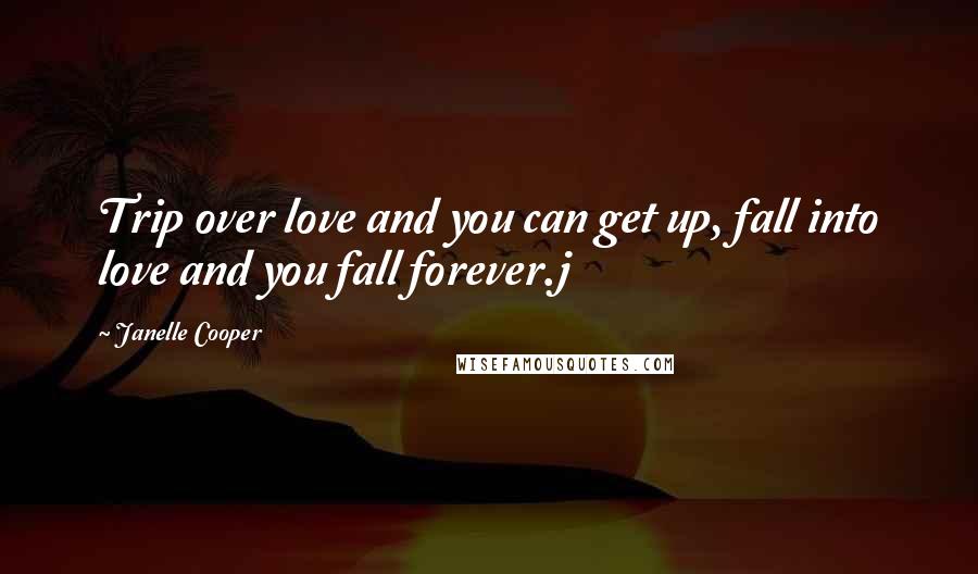 Janelle Cooper quotes: Trip over love and you can get up, fall into love and you fall forever.j