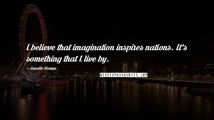 Janelle Monae quotes: I believe that imagination inspires nations. It's something that I live by.