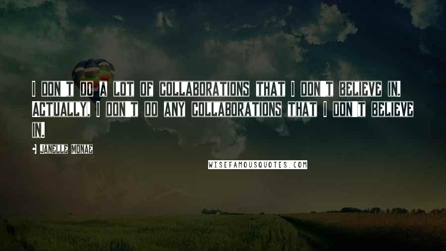 Janelle Monae quotes: I don't do a lot of collaborations that I don't believe in. Actually, I don't do any collaborations that I don't believe in.