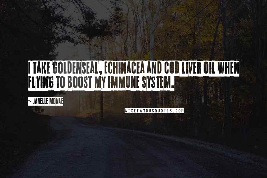 Janelle Monae quotes: I take goldenseal, Echinacea and cod liver oil when flying to boost my immune system.