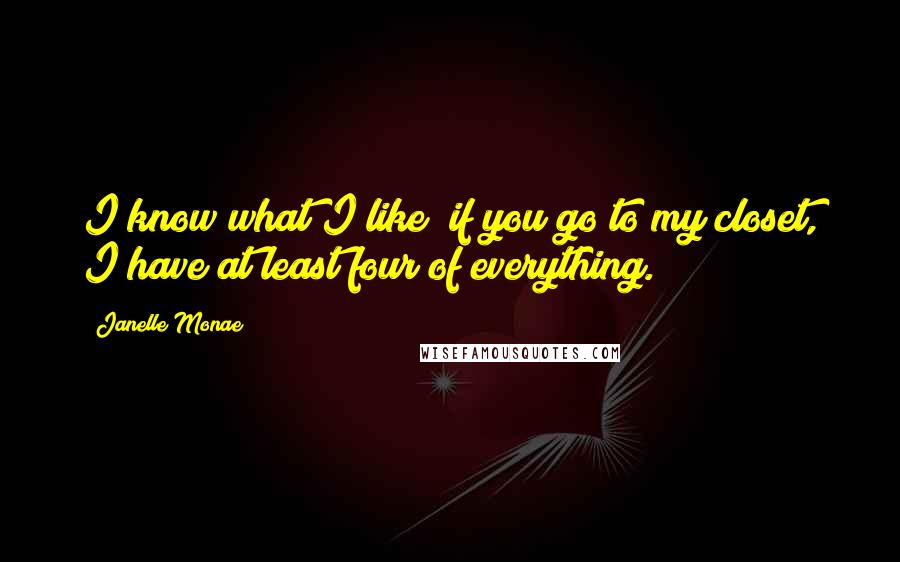 Janelle Monae quotes: I know what I like; if you go to my closet, I have at least four of everything.