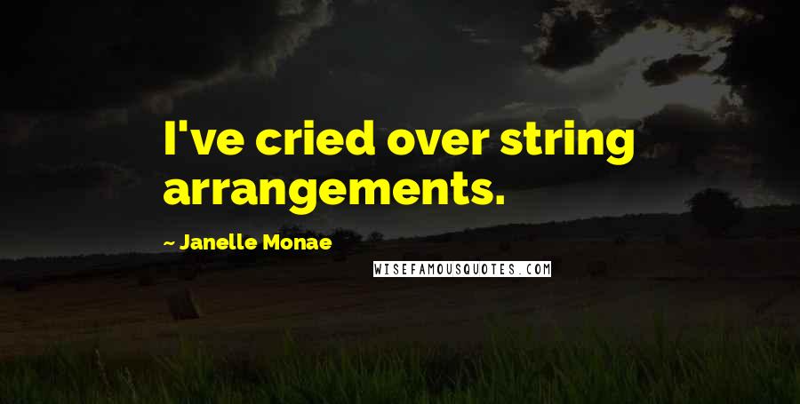 Janelle Monae quotes: I've cried over string arrangements.