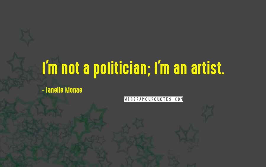 Janelle Monae quotes: I'm not a politician; I'm an artist.