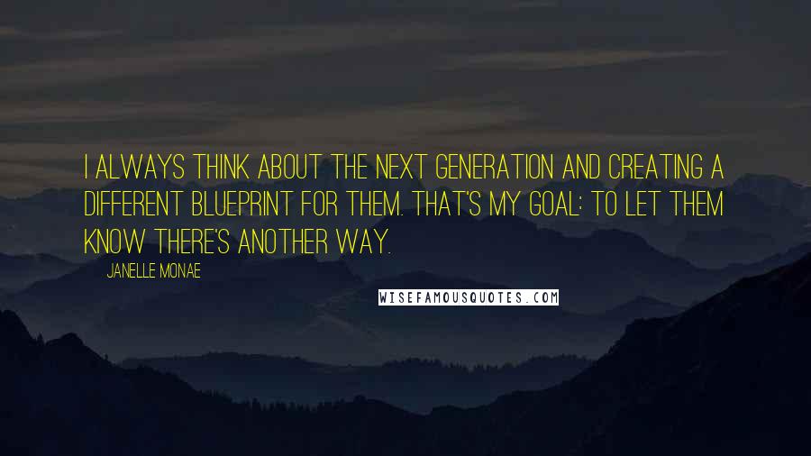 Janelle Monae quotes: I always think about the next generation and creating a different blueprint for them. That's my goal: to let them know there's another way.