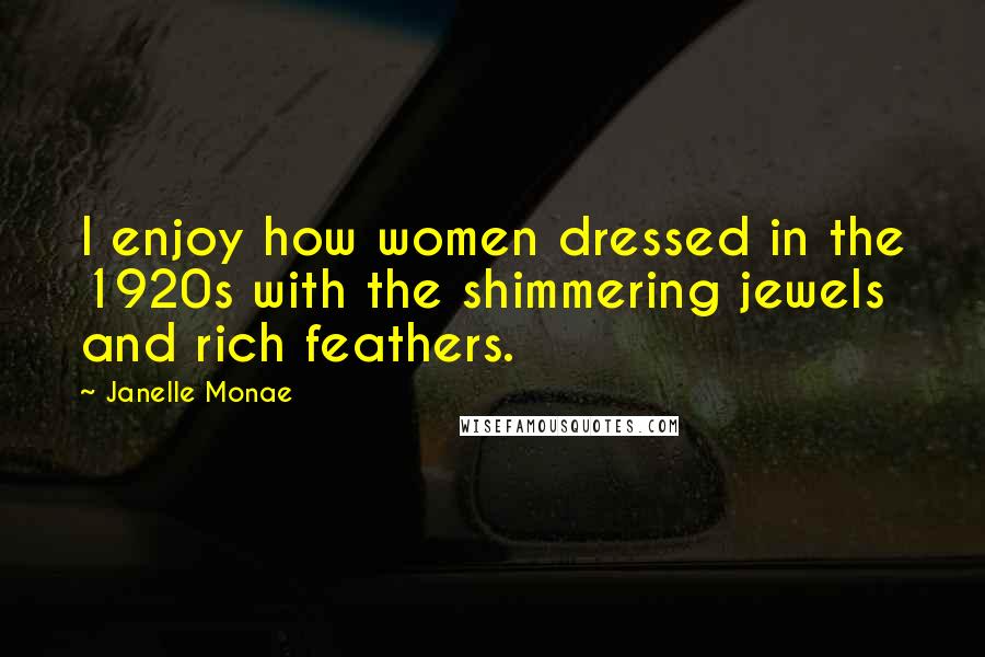 Janelle Monae quotes: I enjoy how women dressed in the 1920s with the shimmering jewels and rich feathers.