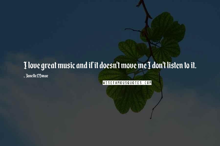 Janelle Monae quotes: I love great music and if it doesn't move me I don't listen to it.