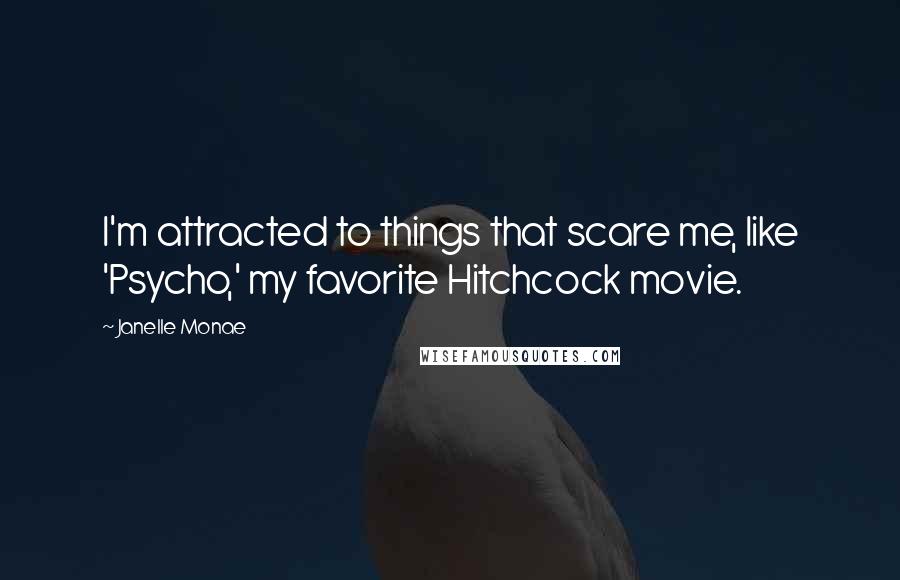 Janelle Monae quotes: I'm attracted to things that scare me, like 'Psycho,' my favorite Hitchcock movie.