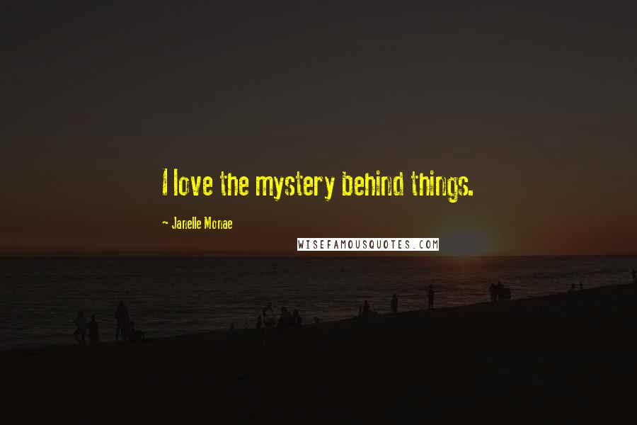 Janelle Monae quotes: I love the mystery behind things.