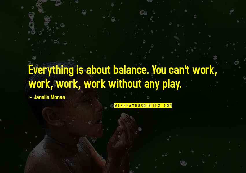 Janelle Monae Quotes By Janelle Monae: Everything is about balance. You can't work, work,