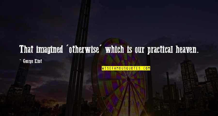 Janelle Puerto Rico Quotes By George Eliot: That imagined 'otherwise' which is our practical heaven. Janelle Puerto Rico Quotes By George Eliot: That imagined 'otherwise' which is our practical heaven.