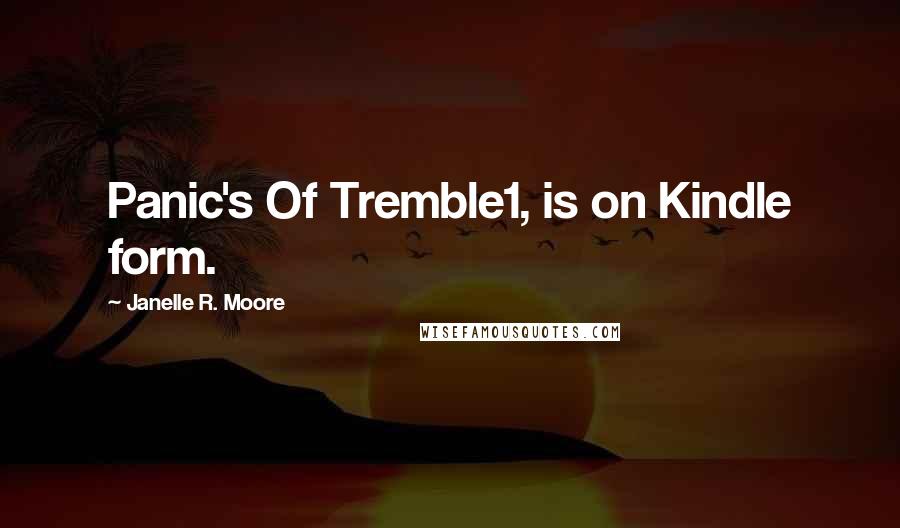 Janelle R. Moore quotes: Panic's Of Tremble1, is on Kindle form.