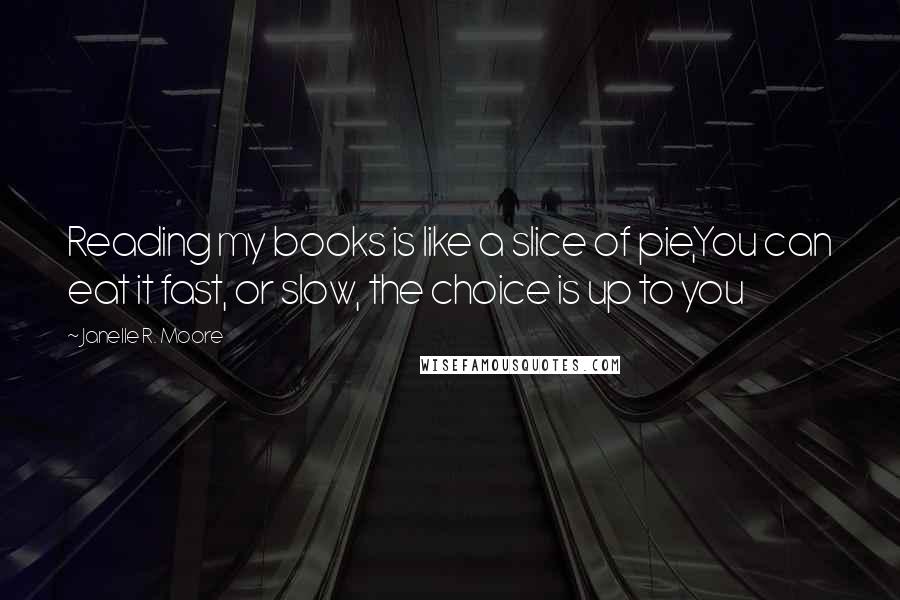 Janelle R. Moore quotes: Reading my books is like a slice of pie,You can eat it fast, or slow, the choice is up to you