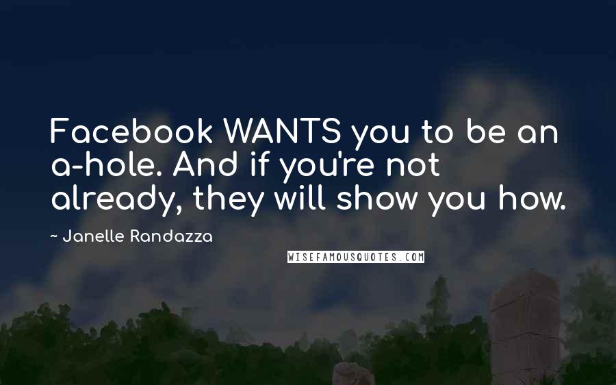 Janelle Randazza quotes: Facebook WANTS you to be an a-hole. And if you're not already, they will show you how.