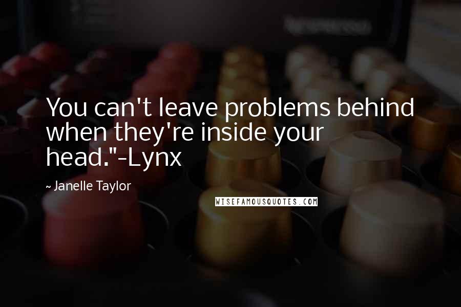 Janelle Taylor quotes: You can't leave problems behind when they're inside your head."-Lynx
