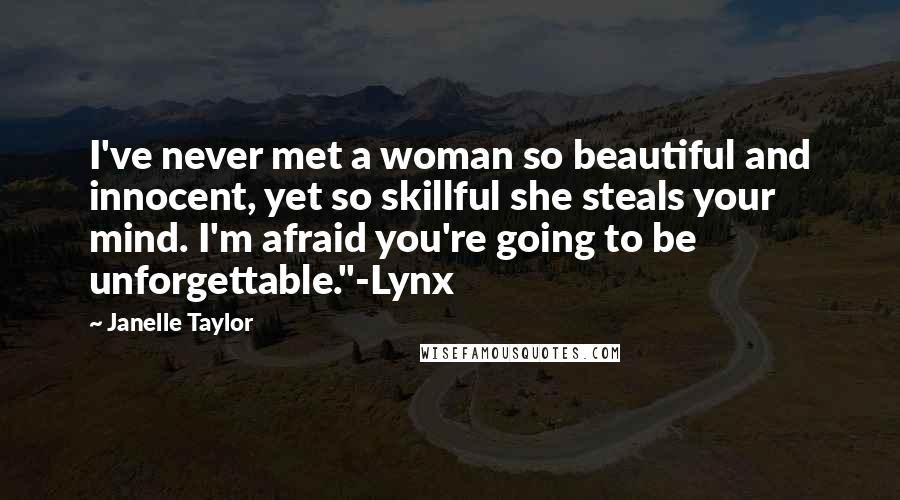 Janelle Taylor quotes: I've never met a woman so beautiful and innocent, yet so skillful she steals your mind. I'm afraid you're going to be unforgettable."-Lynx