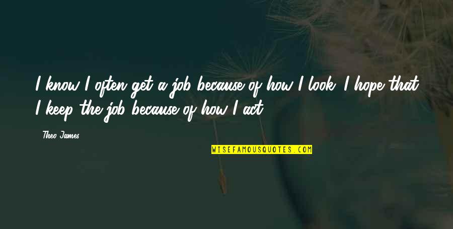 Janellen Smith Quotes By Theo James: I know I often get a job because