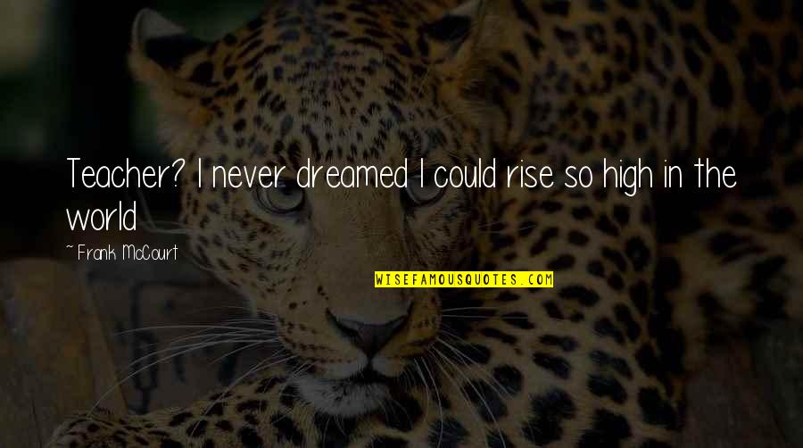 Janelles Kids Quotes By Frank McCourt: Teacher? I never dreamed I could rise so