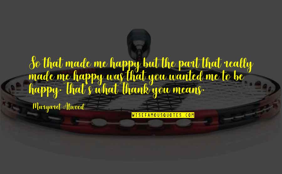 Janelly Martinez Amador Quotes By Margaret Atwood: So that made me happy but the part