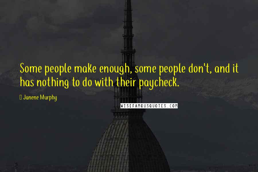 Janene Murphy quotes: Some people make enough, some people don't, and it has nothing to do with their paycheck.